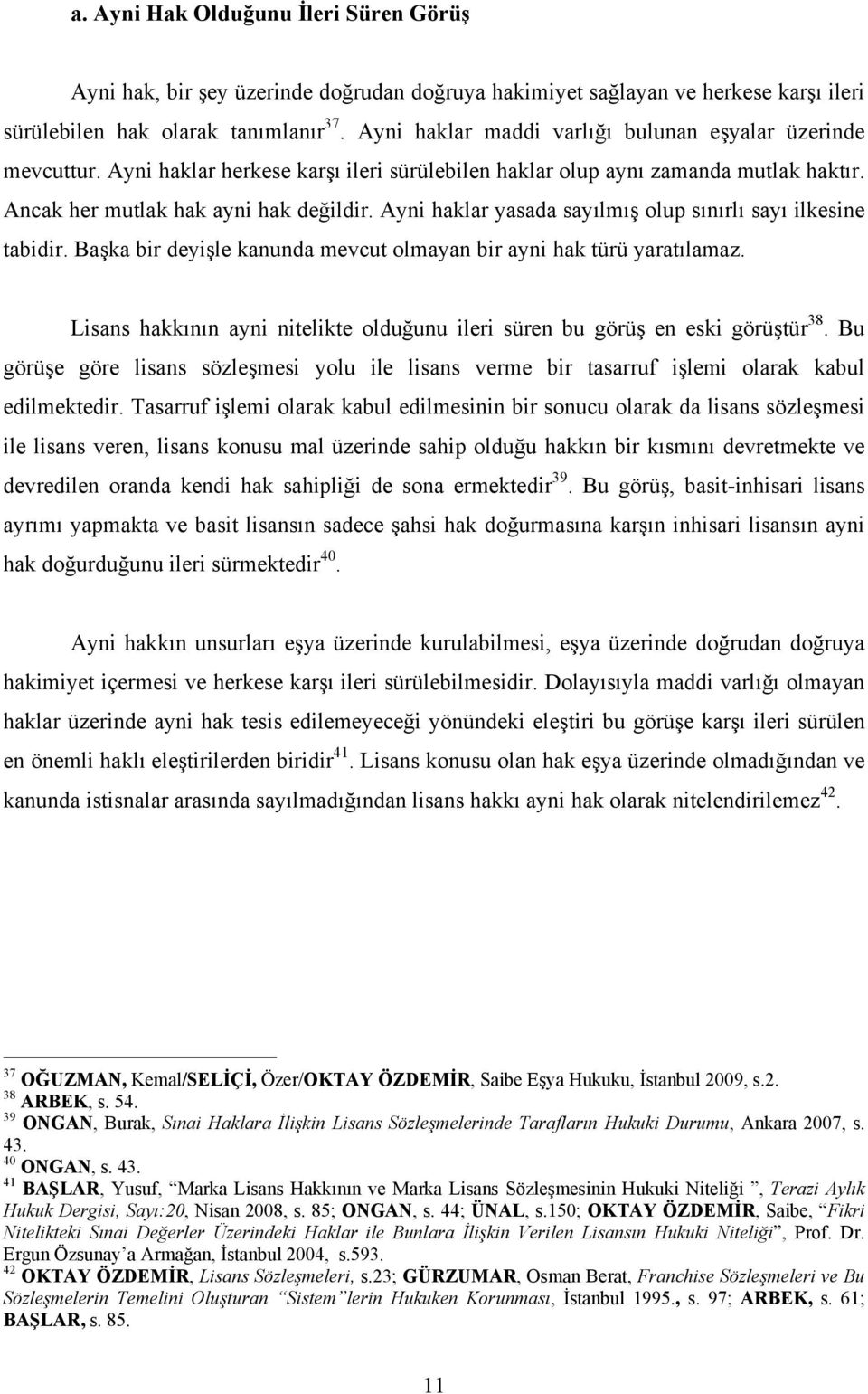 Ayni haklar yasada sayılmış olup sınırlı sayı ilkesine tabidir. Başka bir deyişle kanunda mevcut olmayan bir ayni hak türü yaratılamaz.