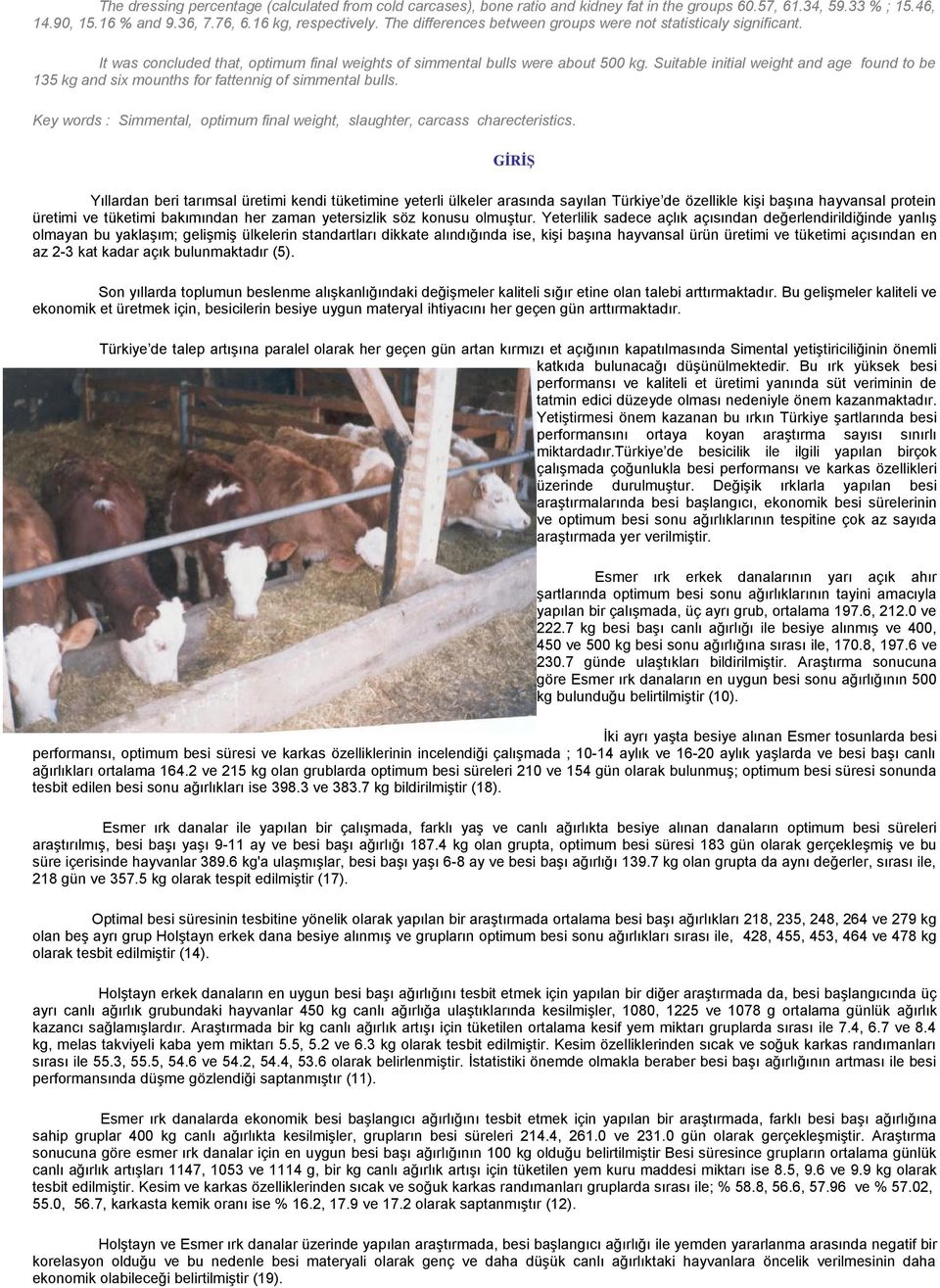 Suitable initial weight and age found to be 135 kg and six mounths for fattennig of simmental bulls. Key words : Simmental, optimum final weight, slaughter, carcass charecteristics.