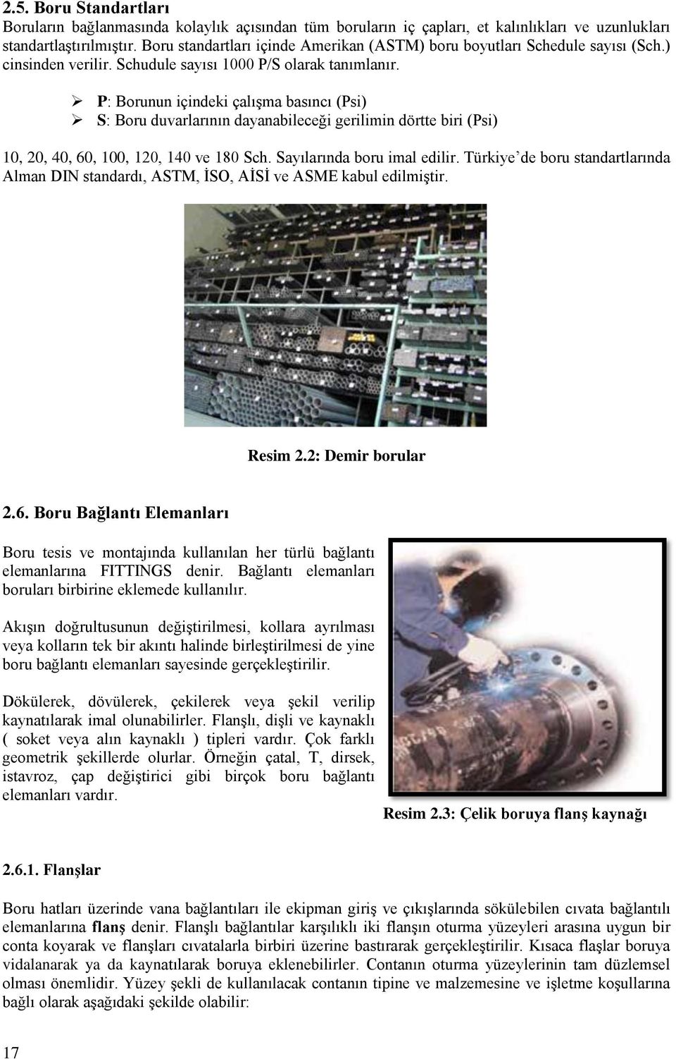 P: Borunun içindeki çalışma basıncı (Psi) S: Boru duvarlarının dayanabileceği gerilimin dörtte biri (Psi) 10, 20, 40, 60, 100, 120, 140 ve 180 Sch. Sayılarında boru imal edilir.