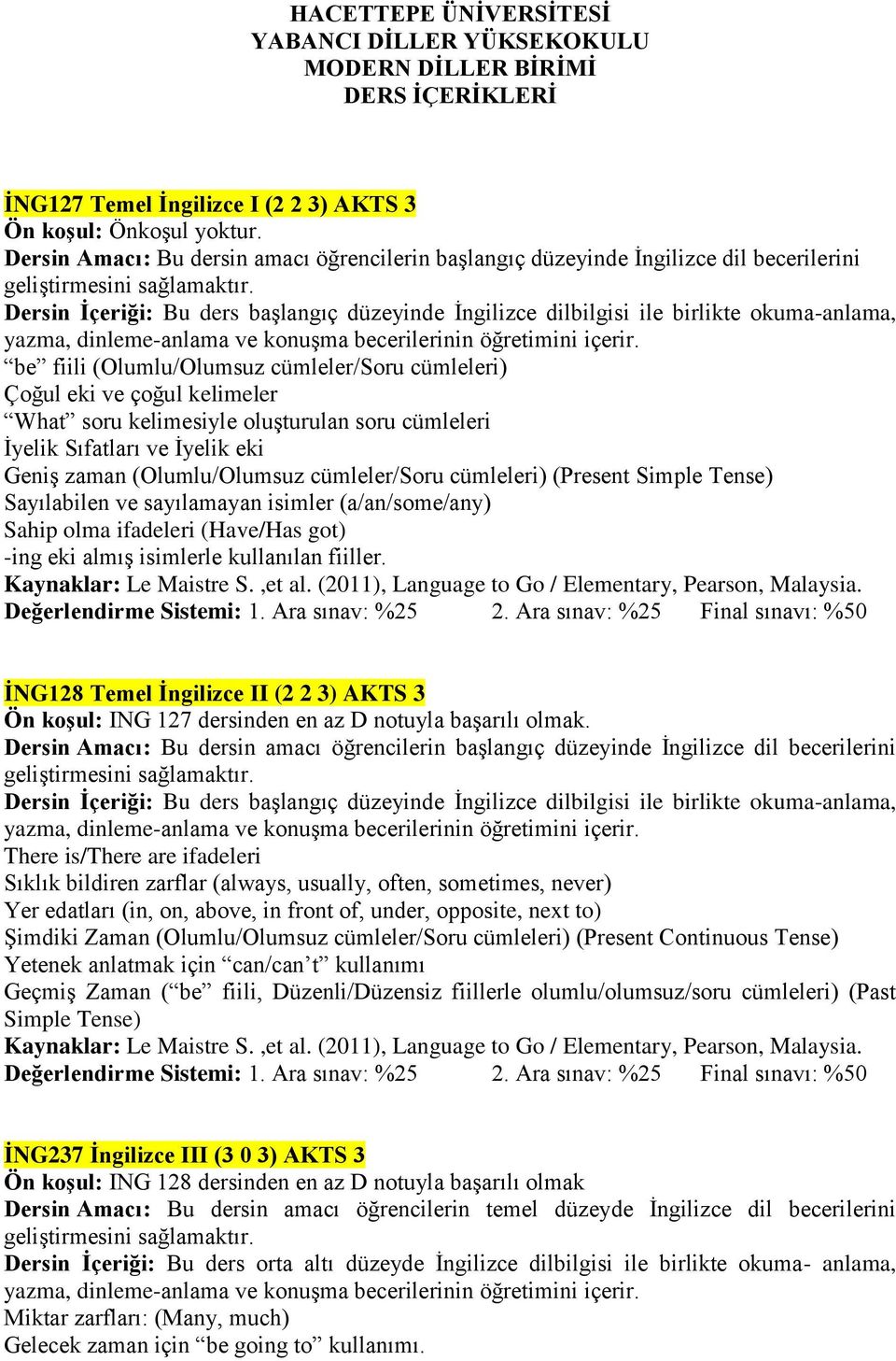 (Olumlu/Olumsuz cümleler/soru cümleleri) Çoğul eki ve çoğul kelimeler What soru kelimesiyle oluşturulan soru cümleleri İyelik Sıfatları ve İyelik eki Geniş zaman (Olumlu/Olumsuz cümleler/soru