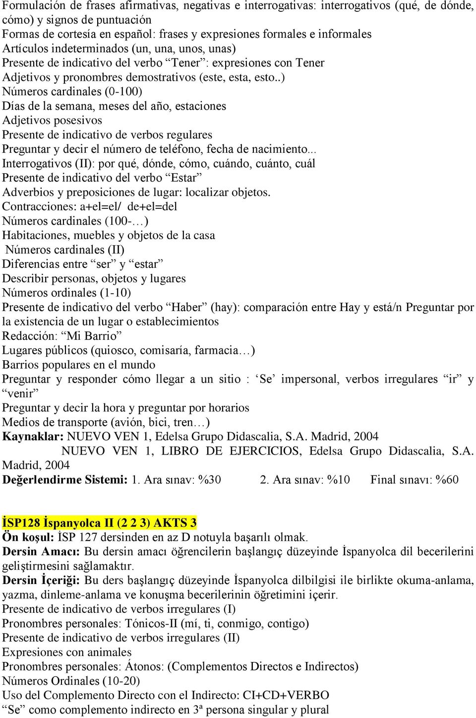 .) Números cardinales (0-100) Días de la semana, meses del año, estaciones Adjetivos posesivos Presente de indicativo de verbos regulares Preguntar y decir el número de teléfono, fecha de nacimiento.