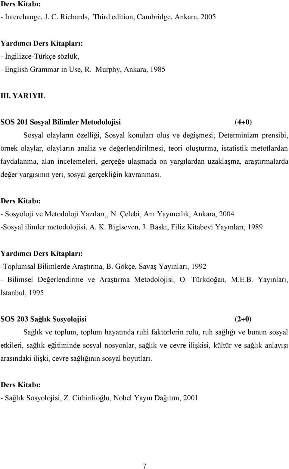 oluşturma, istatistik metotlardan faydalanma, alan incelemeleri, gerçeğe ulaşmada on yargılardan uzaklaşma, araştırmalarda değer yargısının yeri, sosyal gerçekliğin kavranması.