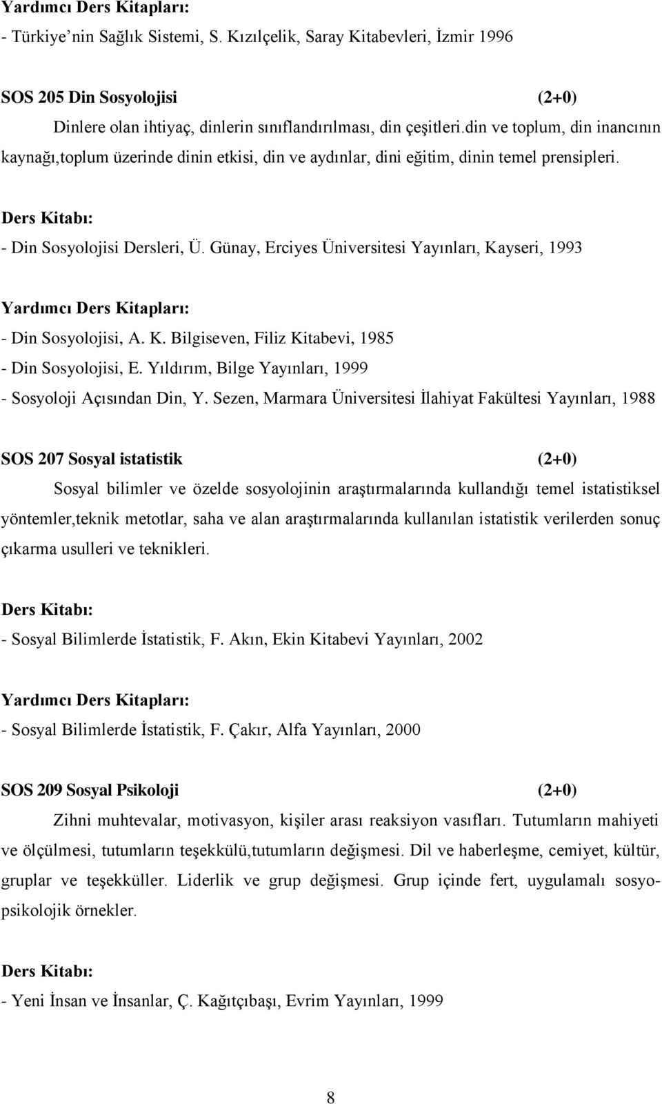 Günay, Erciyes Üniversitesi Yayınları, Kayseri, 1993 - Din Sosyolojisi, A. K. Bilgiseven, Filiz Kitabevi, 1985 - Din Sosyolojisi, E. Yıldırım, Bilge Yayınları, 1999 - Sosyoloji Açısından Din, Y.