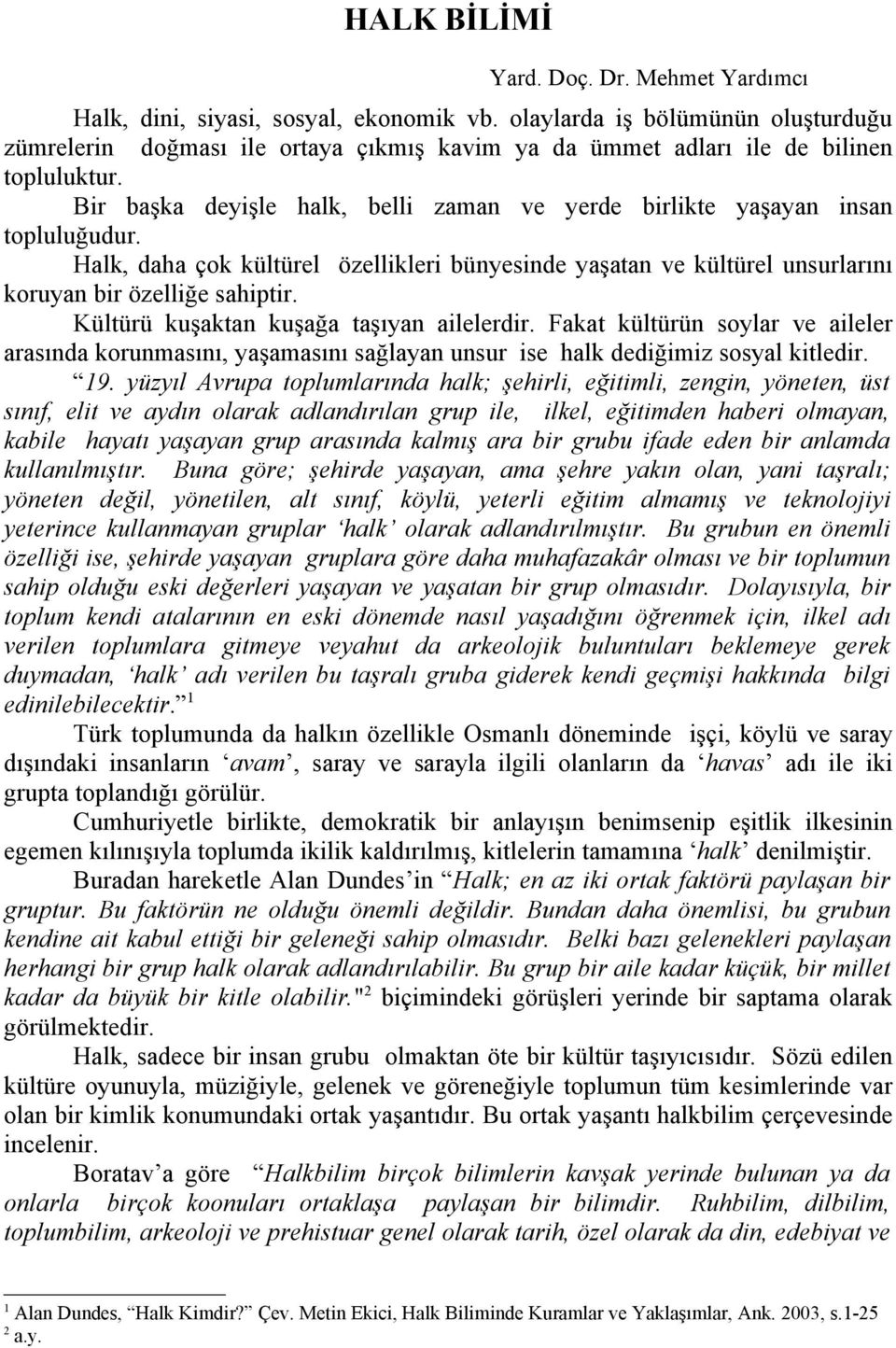 Bir başka deyişle halk, belli zaman ve yerde birlikte yaşayan insan topluluğudur. Halk, daha çok kültürel özellikleri bünyesinde yaşatan ve kültürel unsurlarını koruyan bir özelliğe sahiptir.