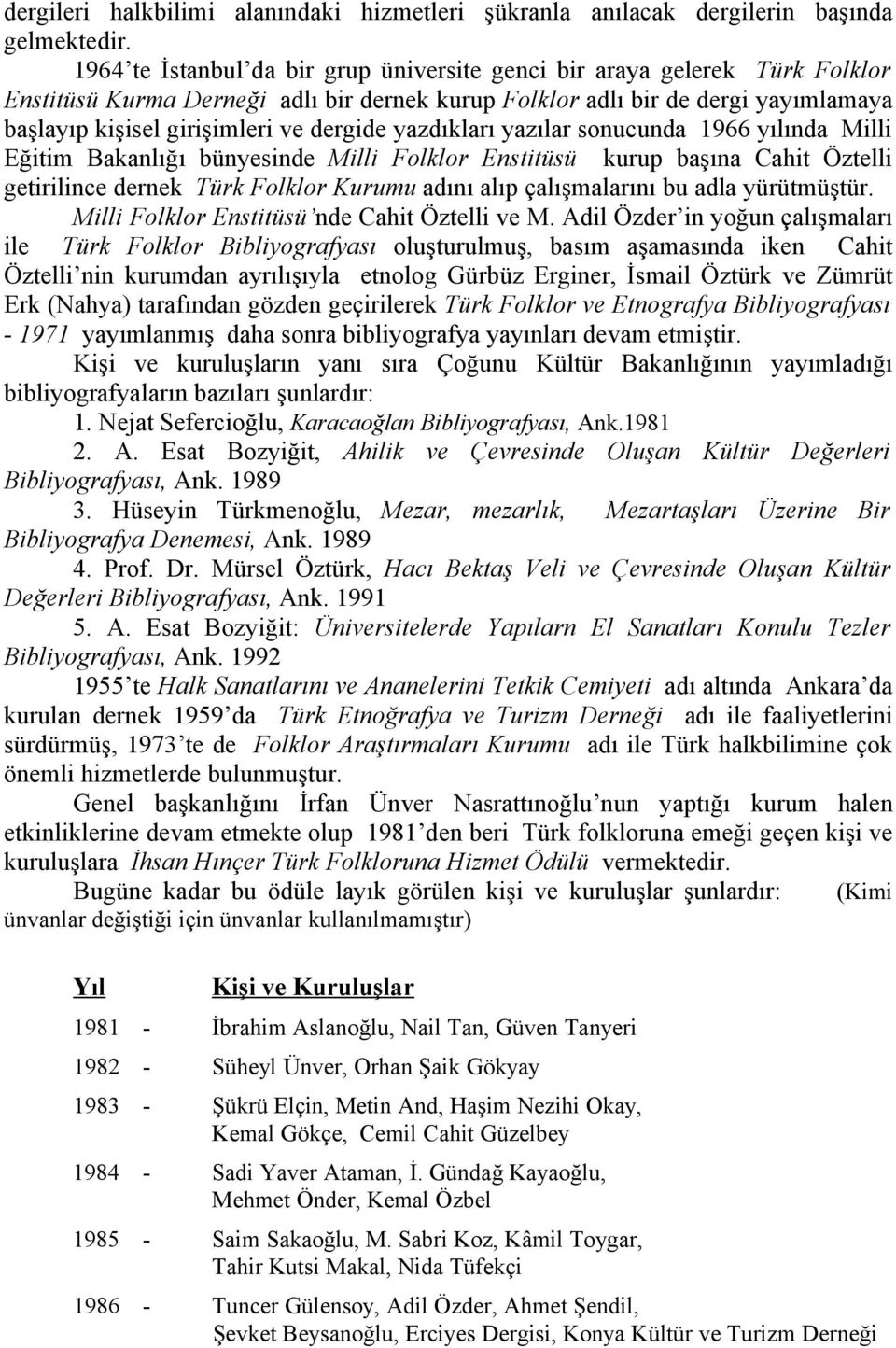 dergide yazdıkları yazılar sonucunda 1966 yılında Milli Eğitim Bakanlığı bünyesinde Milli Folklor Enstitüsü kurup başına Cahit Öztelli getirilince dernek Türk Folklor Kurumu adını alıp çalışmalarını