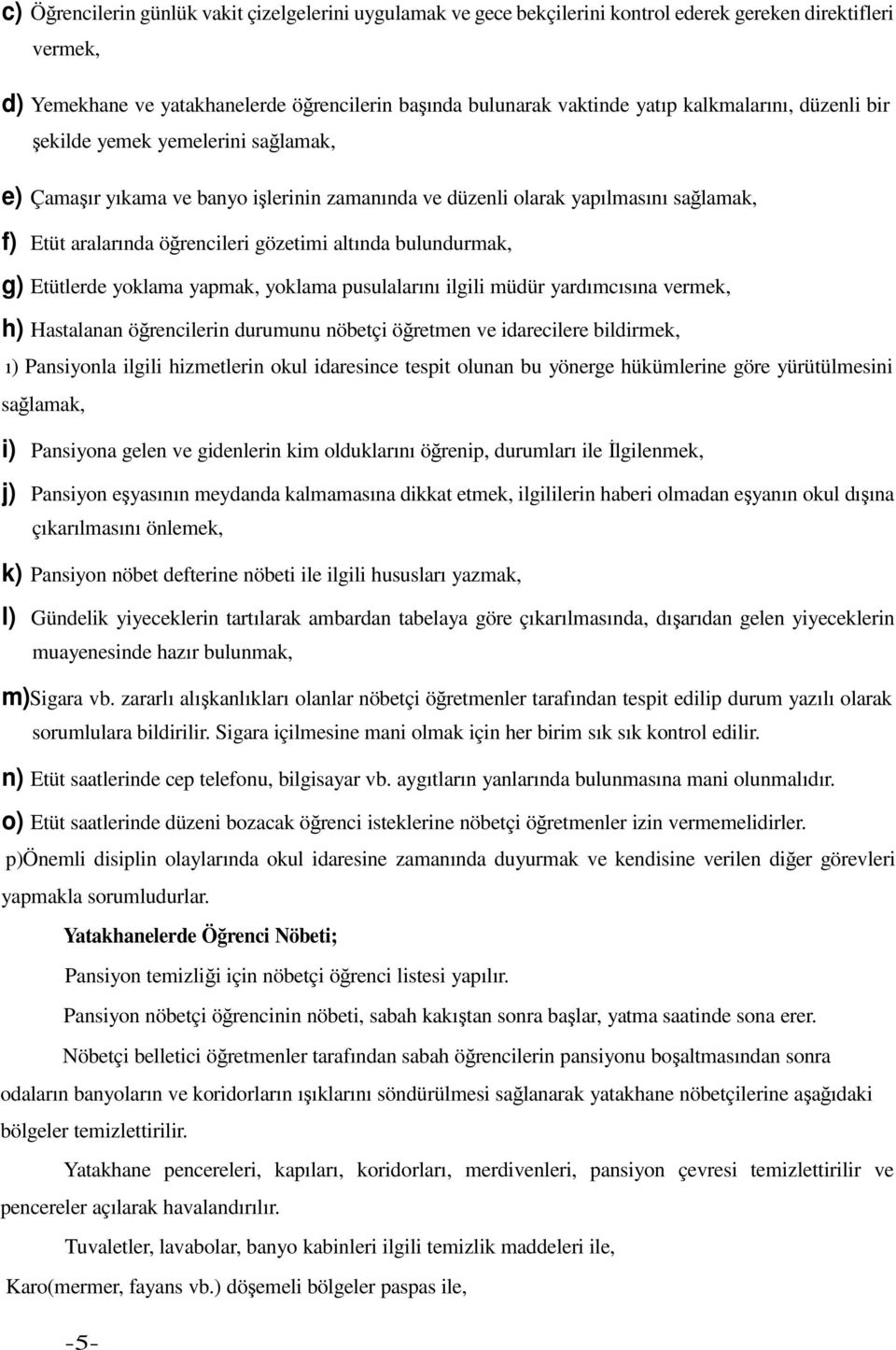 bulundurmak, g) Etütlerde yoklama yapmak, yoklama pusulalarını ilgili müdür yardımcısına vermek, h) Hastalanan öğrencilerin durumunu nöbetçi öğretmen ve idarecilere bildirmek, ı) Pansiyonla ilgili