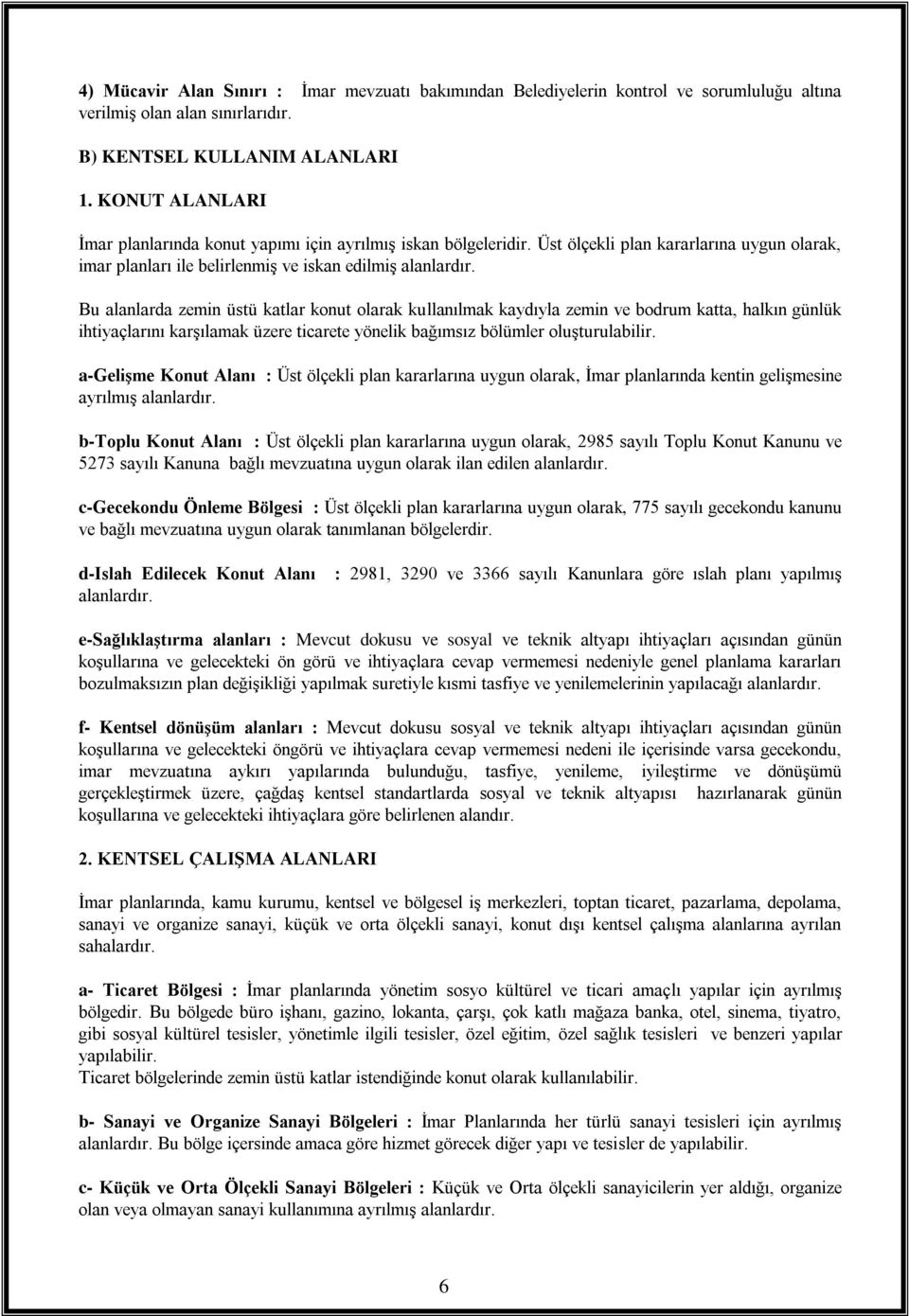 Bu alanlarda zemin üstü katlar konut olarak kullanılmak kaydıyla zemin ve bodrum katta, halkın günlük ihtiyaçlarını karşılamak üzere ticarete yönelik bağımsız bölümler oluşturulabilir.