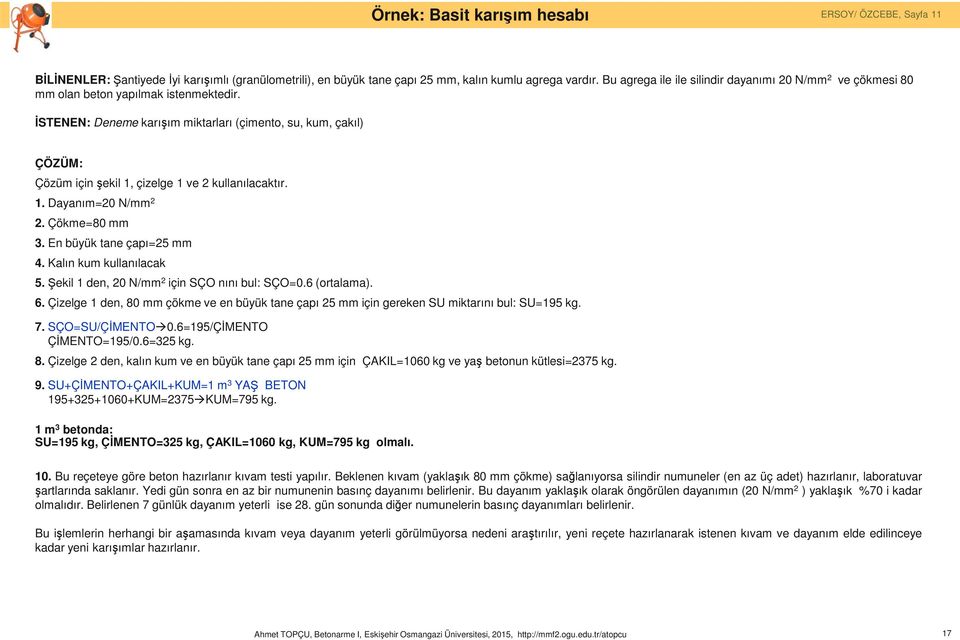 İSTENEN: Deneme karışım miktarları (çimento, su, kum, çakıl) ÇÖZÜM: Çözüm için şekil 1, çizelge 1 ve 2 kullanılacaktır. 1. Dayanım=20 N/mm 2 2. Çökme=80 mm 3. En büyük tane çapı=25 mm 4.
