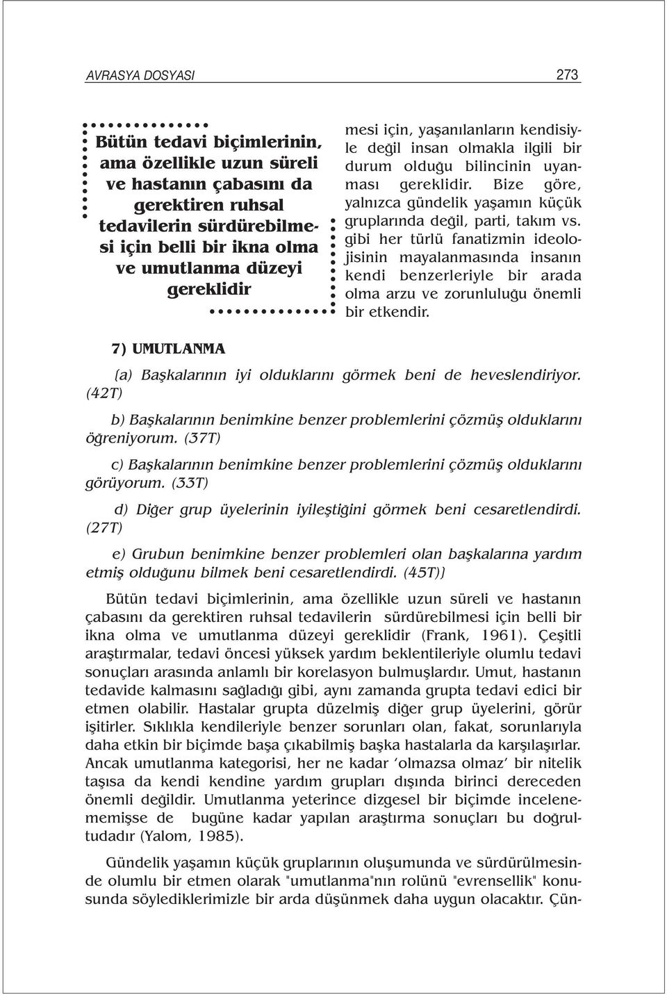 gibi her türlü fanatizmin ideolojisinin mayalanmasında insanın kendi benzerleriyle bir arada olma arzu ve zorunluluğu önemli bir etkendir.