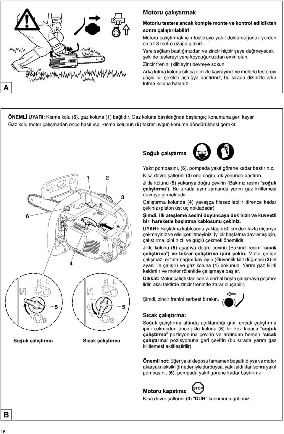 Arka tutma kolunu sıkıca elinizle kavrayınız ve motorlu testereyi güçlü bir şekilde aşaığya bastırınız, bu sırada dizinizle arka tutma koluna basınız.