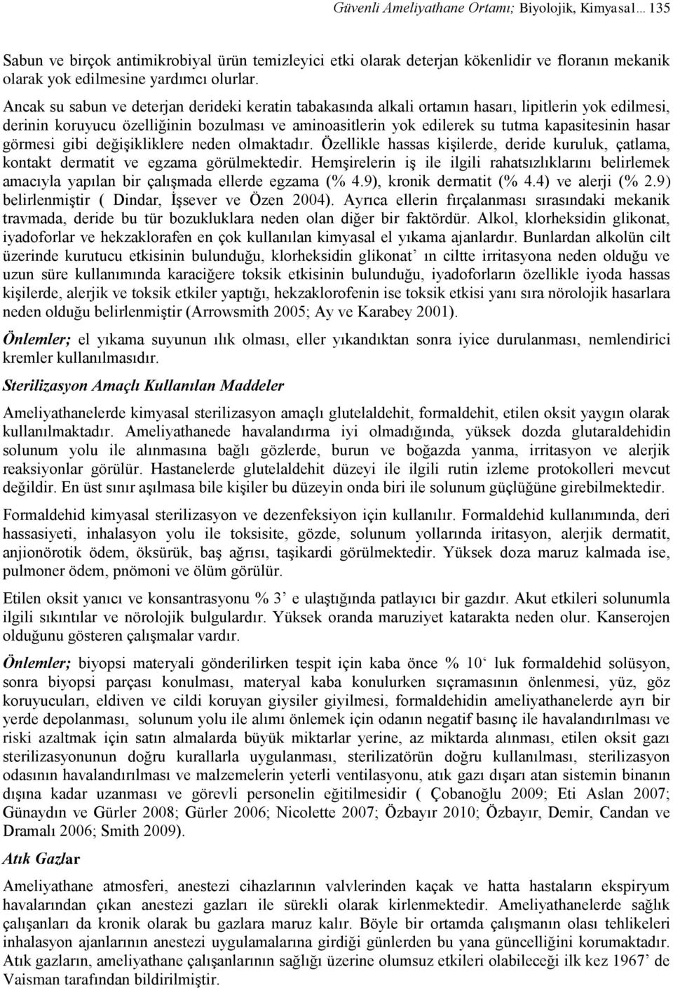 hasar görmesi gibi değişikliklere neden olmaktadır. Özellikle hassas kişilerde, deride kuruluk, çatlama, kontakt dermatit ve egzama görülmektedir.