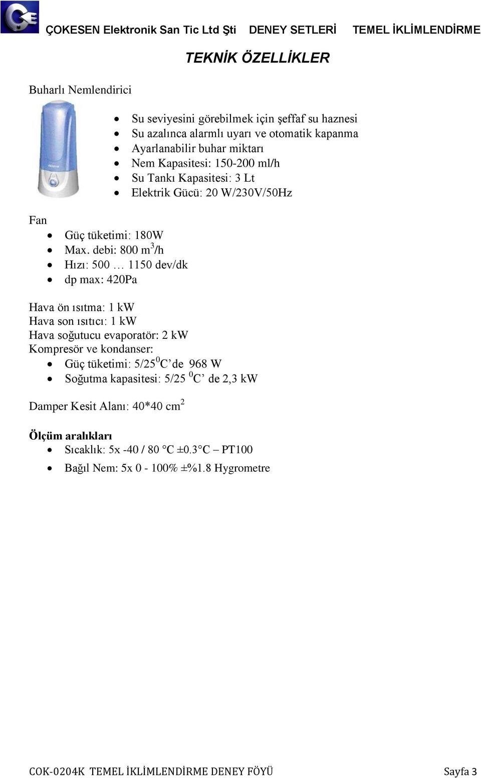 Ayarlanabilir buar miktarı Nem Kapasitesi: 150-200 ml/ Su Tankı Kapasitesi: 3 Lt Elektrik Gücü: 20 W/230V/50Hz Hava ön ısıtma: 1 kw Hava son ısıtıcı: 1 kw Hava