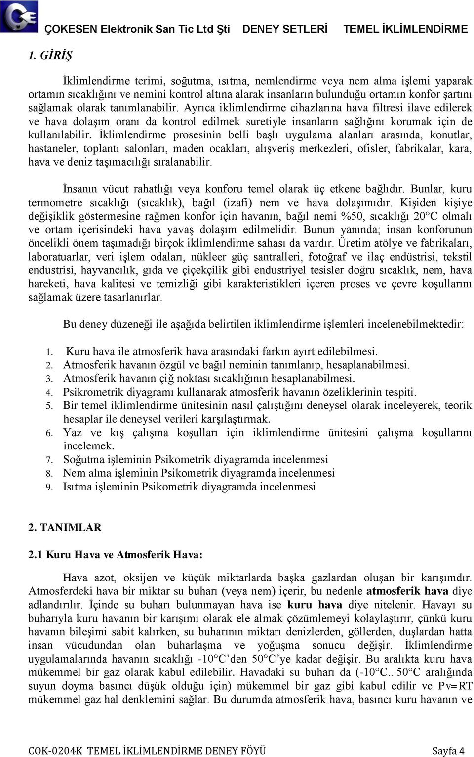 İklimlendirme prosesinin belli başlı uygulama alanları arasında, konutlar, astaneler, toplantı salonları, maden ocakları, alışveriş merkezleri, ofisler, fabrikalar, kara, ava ve deniz taşımacılığı