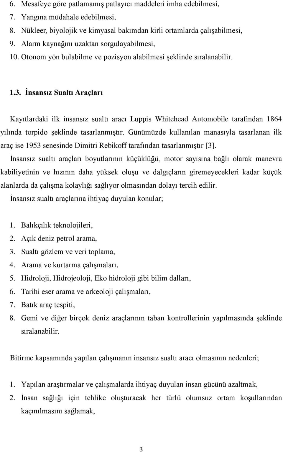 İnsansız Sualtı Araçları Kayıtlardaki ilk insansız sualtı aracı Luppis Whitehead Automobile tarafından 1864 yılında torpido şeklinde tasarlanmıştır.