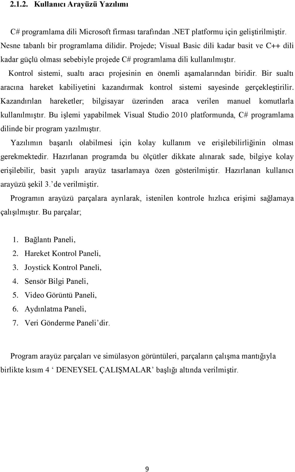 Bir sualtı aracına hareket kabiliyetini kazandırmak kontrol sistemi sayesinde gerçekleştirilir. Kazandırılan hareketler; bilgisayar üzerinden araca verilen manuel komutlarla kullanılmıştır.