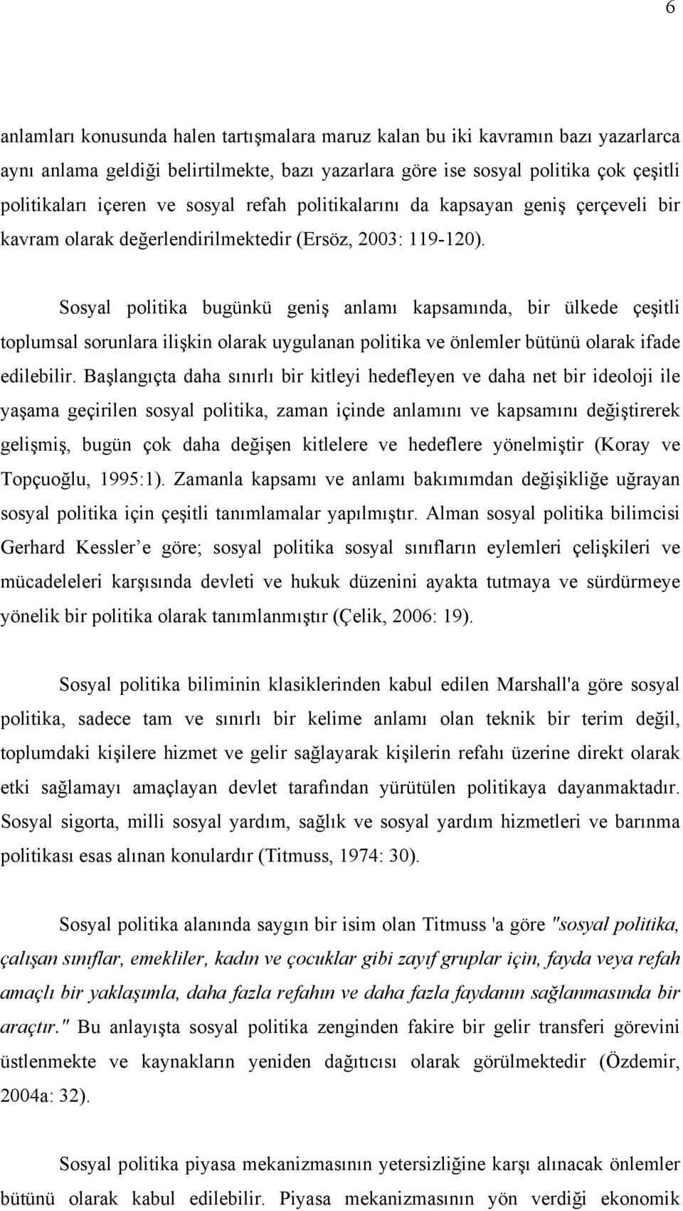 Sosyal politika bugünkü geniş anlamı kapsamında, bir ülkede çeşitli toplumsal sorunlara ilişkin olarak uygulanan politika ve önlemler bütünü olarak ifade edilebilir.