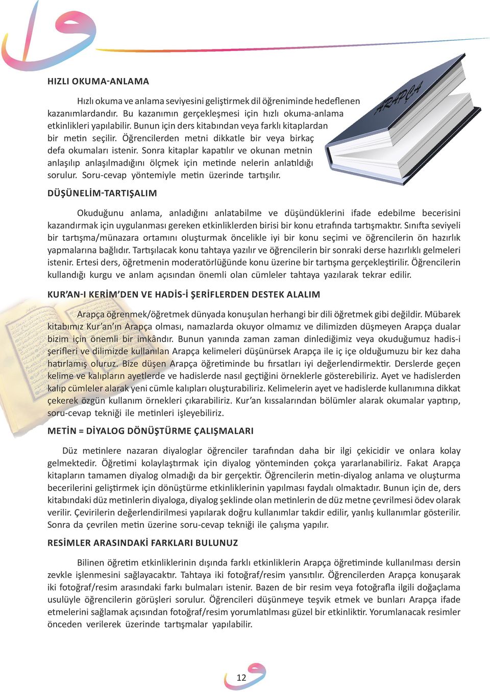 Sonra kitaplar kapatılır ve okunan metnin anlaşılıp anlaşılmadığını ölçmek için metinde nelerin anlatıldığı sorulur. Soru-cevap yöntemiyle metin üzerinde tartışılır.