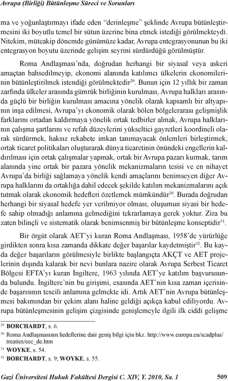 Roma Andlaşması nda, doğrudan herhangi bir siyasal veya askeri amaçtan bahsedilmeyip, ekonomi alanında katılımcı ülkelerin ekonomilerinin bütünleştirilmek istendiği görülmektedir 29.