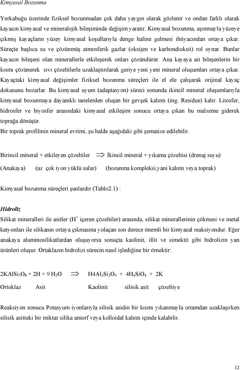 Süreçte başlıca su ve çözünmüş atmosferik gazlar (oksijen ve karbondioksit) rol oynar. Bunlar kayacın bileşeni olan minerallerle etkileşerek onları çözündürür.