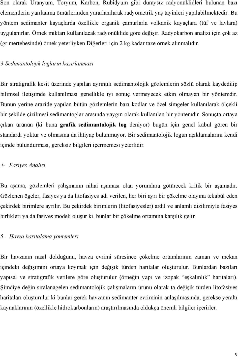 Radyokarbon analizi için çok az (gr mertebesinde) örnek yeterliyken Diğerleri için 2 kg kadar taze örnek alınmalıdır.