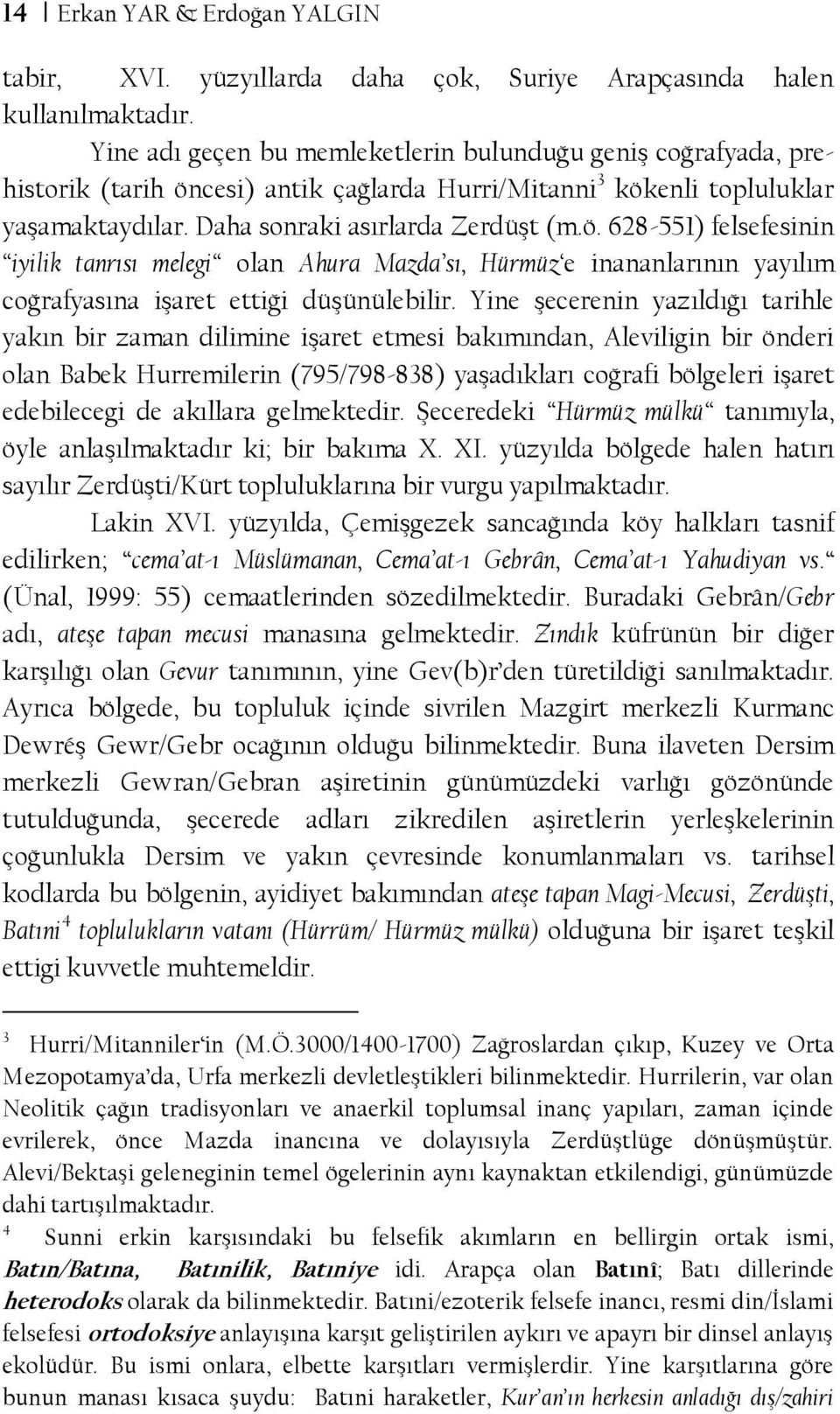 cesi) antik çağlarda Hurri/Mitanni 3 kökenli topluluklar yaşamaktaydılar. Daha sonraki asırlarda Zerdüşt (m.ö. 628-551) felsefesinin iyilik tanrısı melegi olan Ahura Mazda sı, Hürmüz e inananlarının yayılım coğrafyasına işaret ettiği düşünülebilir.