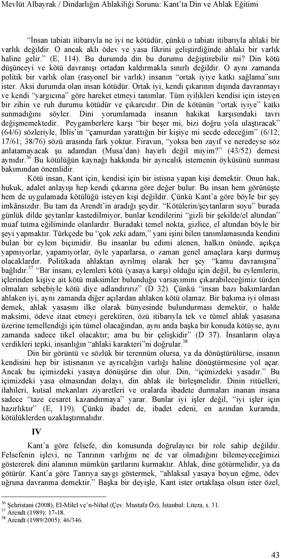 O aynı zamanda politik bir varlık olan (rasyonel bir varlık) insanın ortak iyiye katkı sağlama sını ister. Aksi durumda olan insan kötüdür.