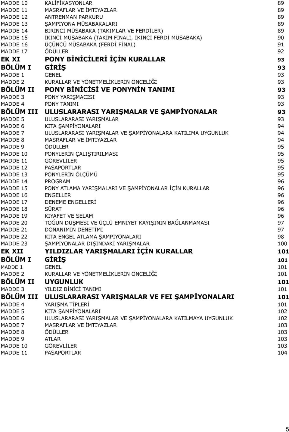 KURALLAR VE YÖNETMELİKLERİN ÖNCELİĞİ 93 BÖLÜM II PONY BİNİCİSİ VE PONYNİN TANIMI 93 MADDE 3 PONY YARIŞMACISI 93 MADDE 4 PONY TANIMI 93 BÖLÜM III ULUSLARARASI YARIŞMALAR VE ŞAMPİYONALAR 93 MADDE 5