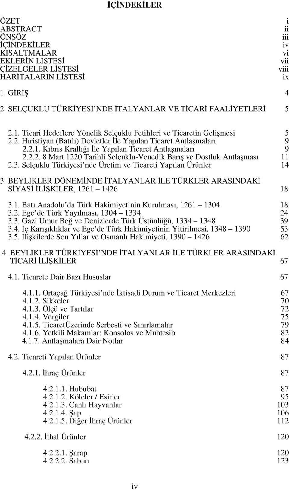 2.1. Kıbrıs Krallığı İle Yapılan Ticaret Antlaşmaları 9 2.2.2. 8 Mart 1220 Tarihli Selçuklu-Venedik Barış ve Dostluk Antlaşması 11 2.3. Selçuklu Türkiyesi nde Üretim ve Ticareti Yapılan Ürünler 14 3.