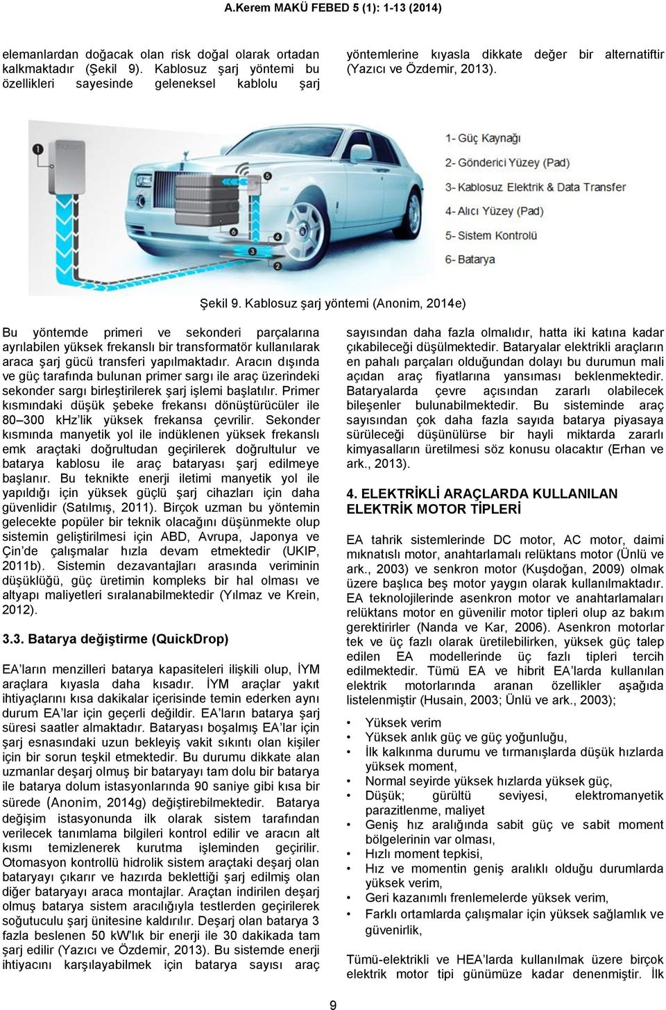 Kablosuz şarj yöntemi (Anonim, 2014e) Bu yöntemde primeri ve sekonderi parçalarına ayrılabilen yüksek frekanslı bir transformatör kullanılarak araca şarj gücü transferi yapılmaktadır.