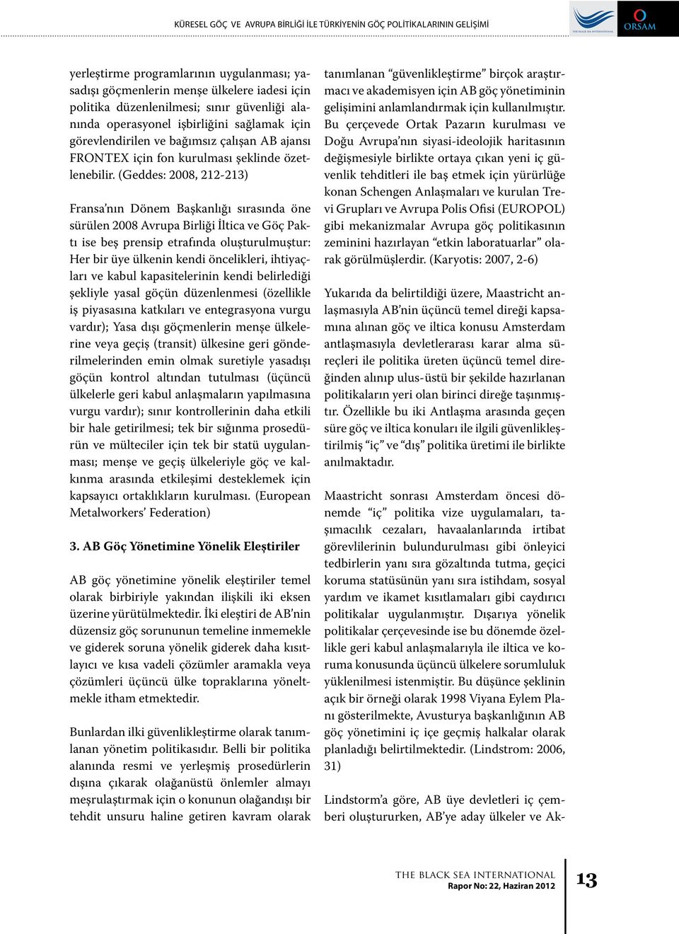 (Geddes: 2008, 212-213) Fransa nın Dönem Başkanlığı sırasında öne sürülen 2008 Avrupa Birliği İltica ve Göç Paktı ise beş prensip etrafında oluşturulmuştur: Her bir üye ülkenin kendi öncelikleri,