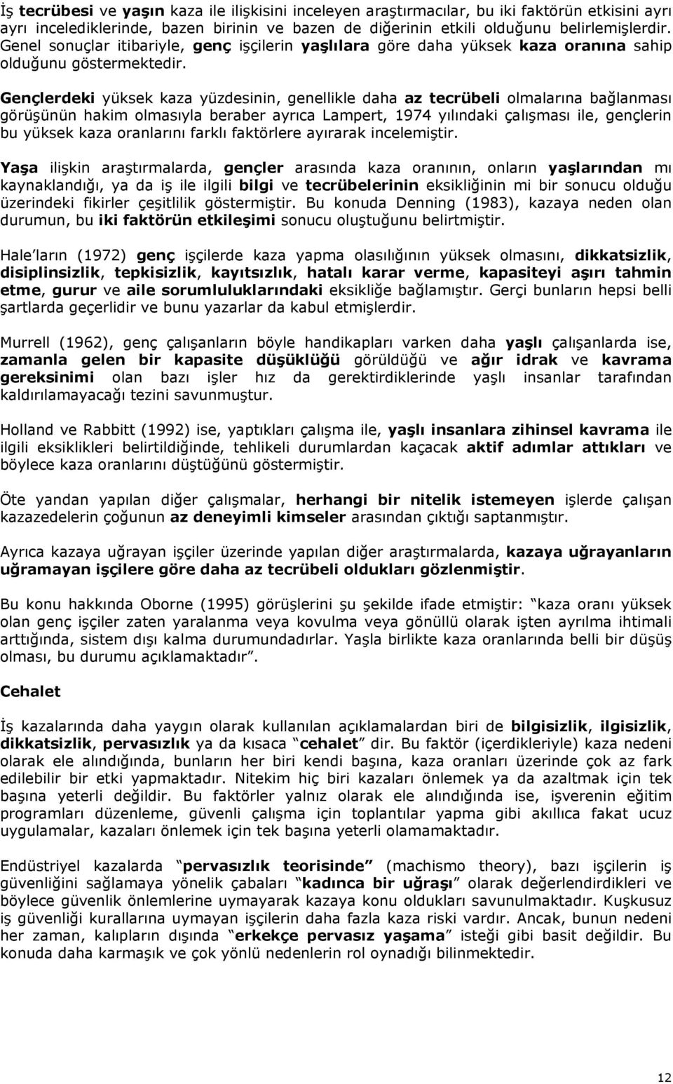 Gençlerdeki yüksek kaza yüzdesinin, genellikle daha az tecrübeli olmalarına bağlanması görüşünün hakim olmasıyla beraber ayrıca Lampert, 1974 yılındaki çalışması ile, gençlerin bu yüksek kaza