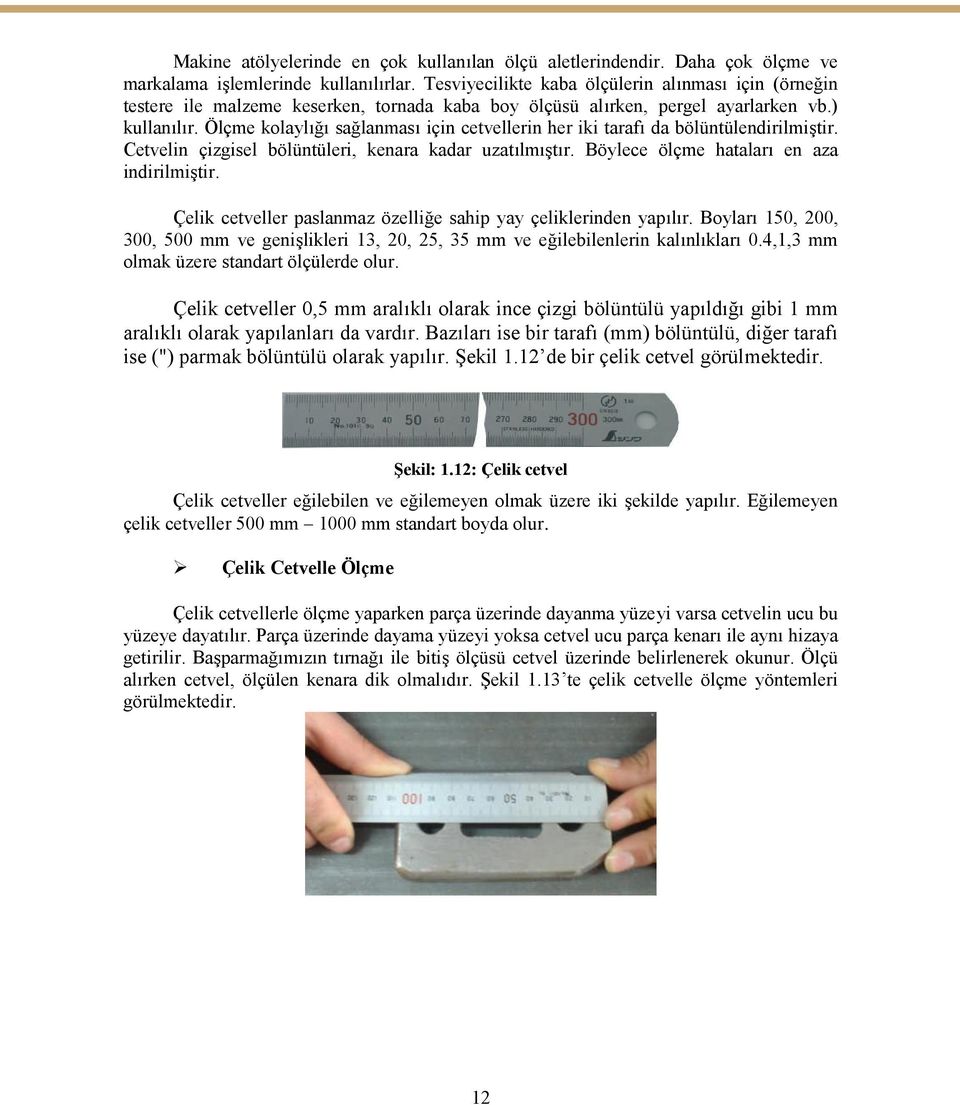 Ölçme kolaylığı sağlanması için cetvellerin her iki tarafı da bölüntülendirilmiştir. Cetvelin çizgisel bölüntüleri, kenara kadar uzatılmıştır. Böylece ölçme hataları en aza indirilmiştir.