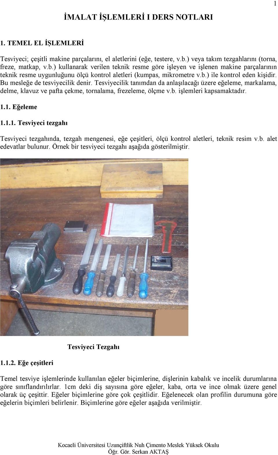 b.) ile kontrol eden kişidir. Bu mesleğe de tesviyecilik denir. Tesviyecilik tanımdan da anlaşılacağı üzere eğeleme, markalama, delme, klavuz ve pafta çekme, tornalama, frezeleme, ölçme v.b. işlemleri kapsamaktadır.