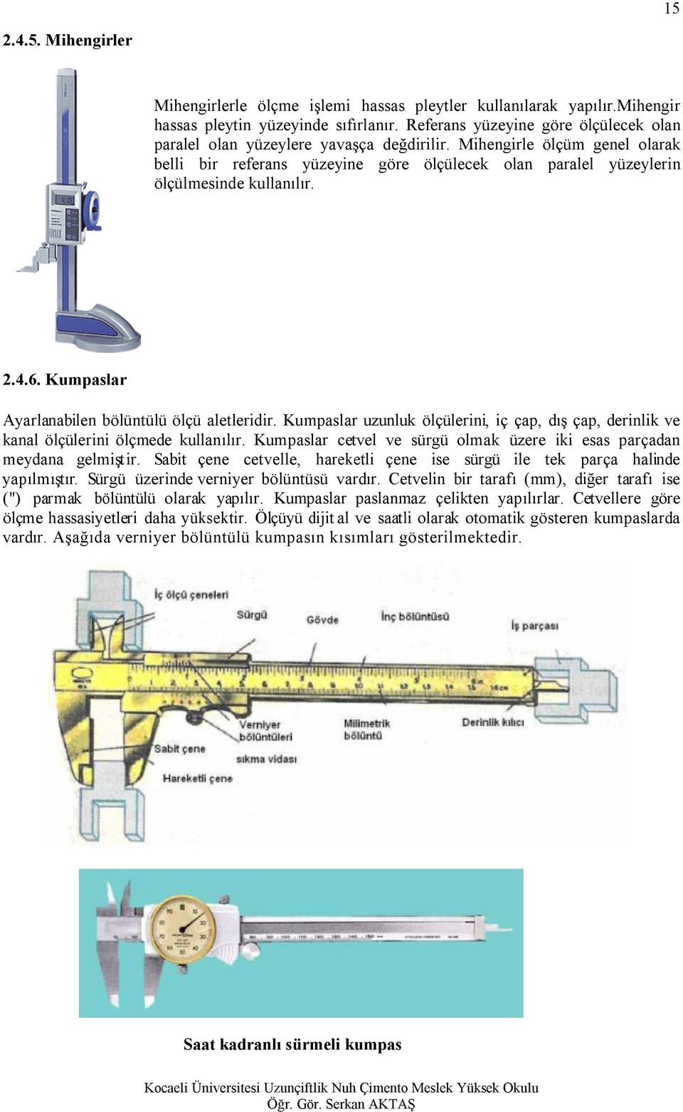 Mihengirle ölçüm genel olarak belli bir referans yüzeyine göre ölçülecek olan paralel yüzeylerin ölçülmesinde kullanılır. 2.4.6. Kumpaslar Ayarlanabilen bölüntülü ölçü aletleridir.