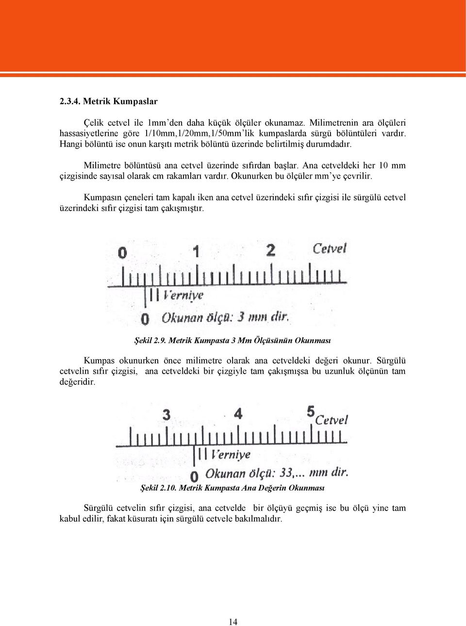 Ana cetveldeki her 10 mm çizgisinde sayısal olarak cm rakamları vardır. Okunurken bu ölçüler mm ye çevrilir.