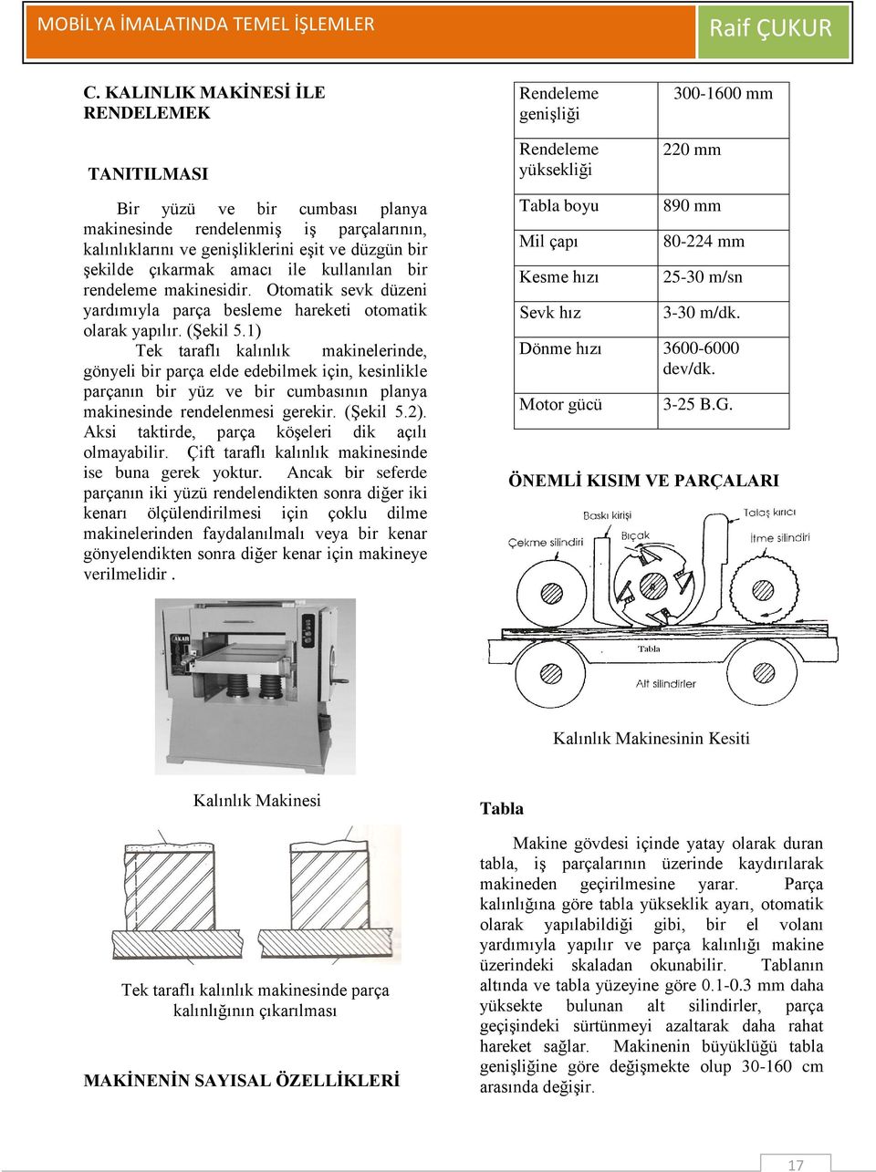 1) Tek taraflı kalınlık makinelerinde, gönyeli bir parça elde edebilmek için, kesinlikle parçanın bir yüz ve bir cumbasının planya makinesinde rendelenmesi gerekir. (Şekil 5.2).