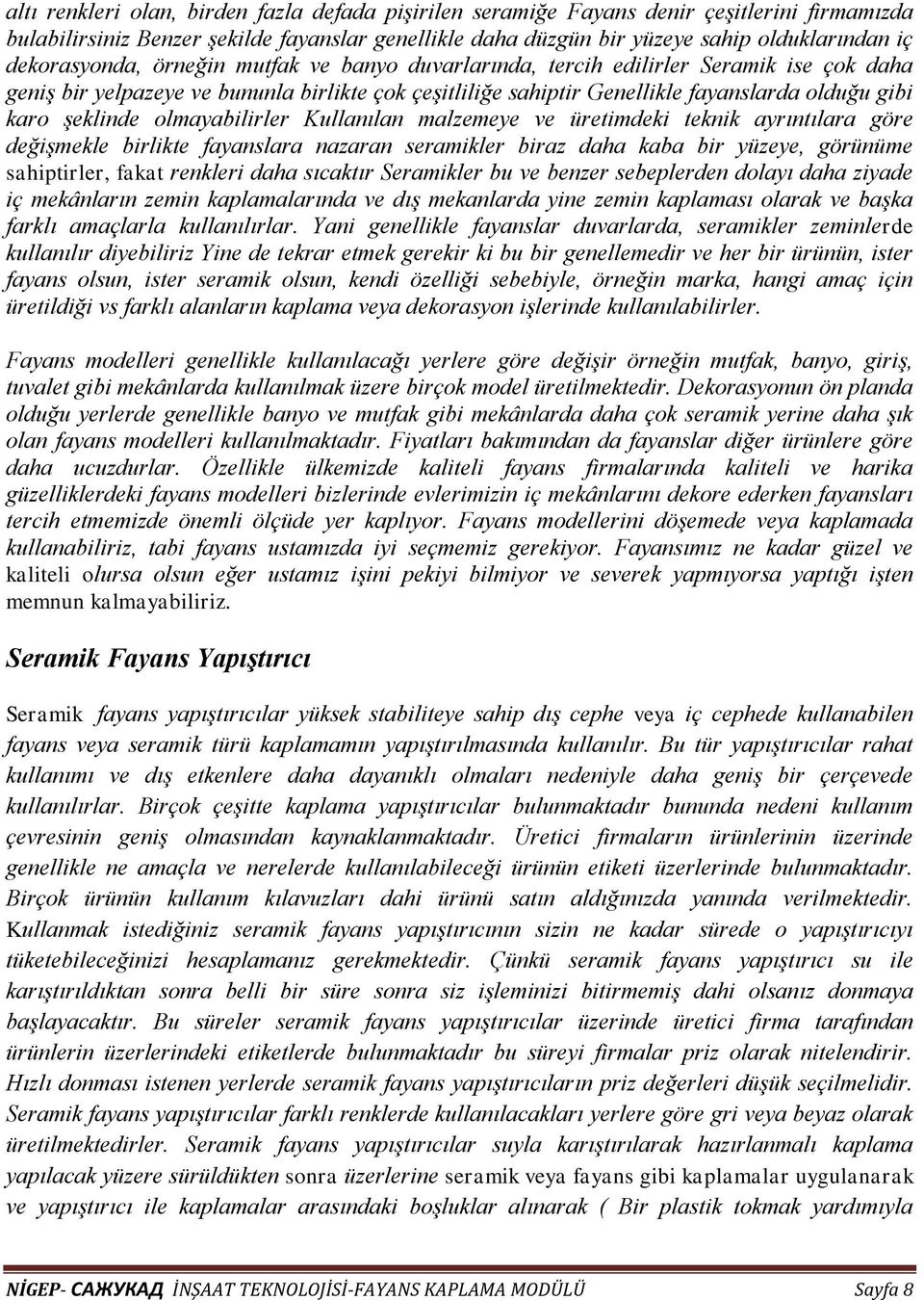 şeklinde olmayabilirler Kullanılan malzemeye ve üretimdeki teknik ayrıntılara göre değişmekle birlikte fayanslara nazaran seramikler biraz daha kaba bir yüzeye, görünüme sahiptirler, fakat renkleri