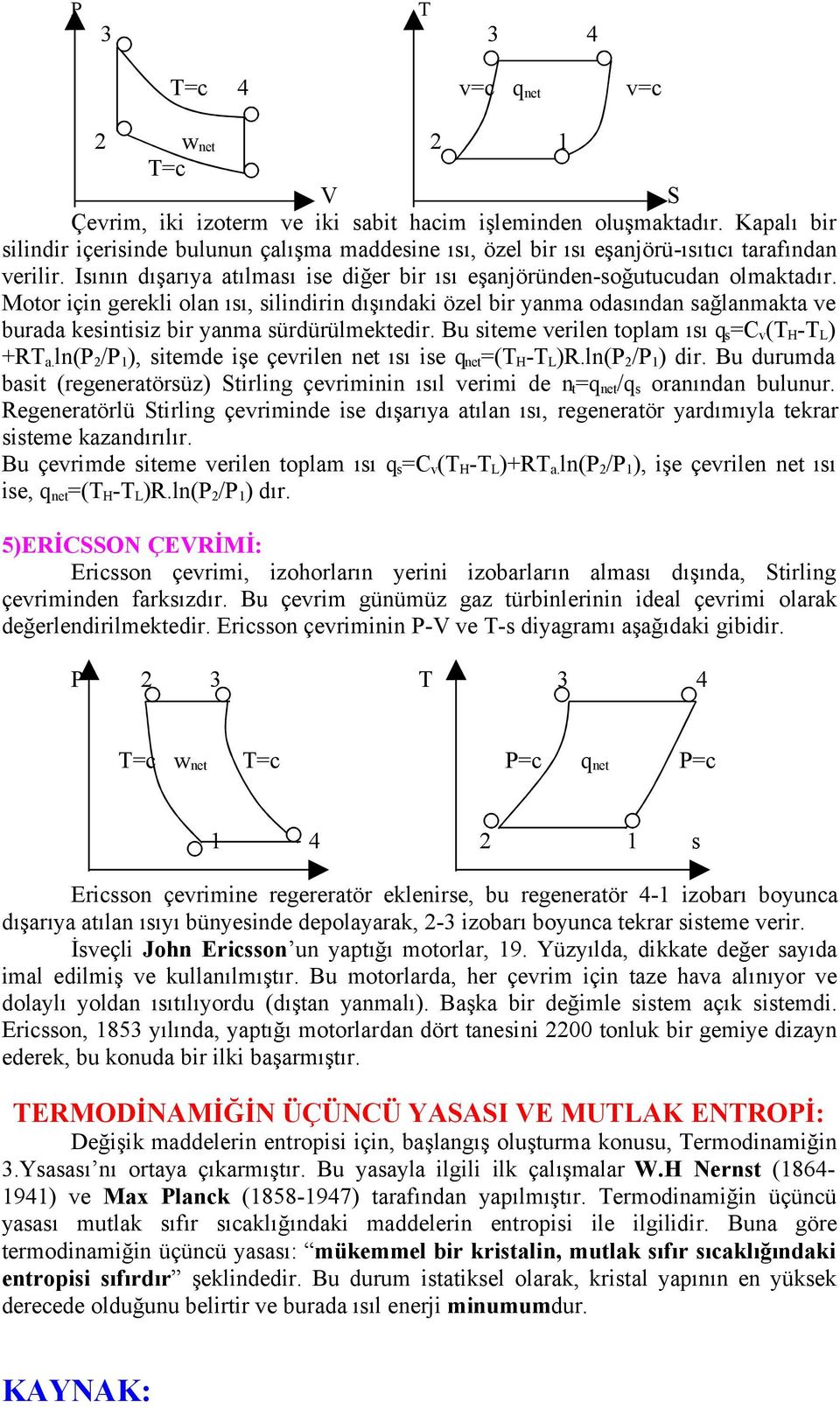 Motor için gerekli olan ısı, silindirin dışındaki özel bir yanma odasından sağlanmakta ve burada kesintisiz bir yanma sürdürülmektedir. Bu siteme verilen toplam ısı q s =C v (T H -T L ) +RT a.