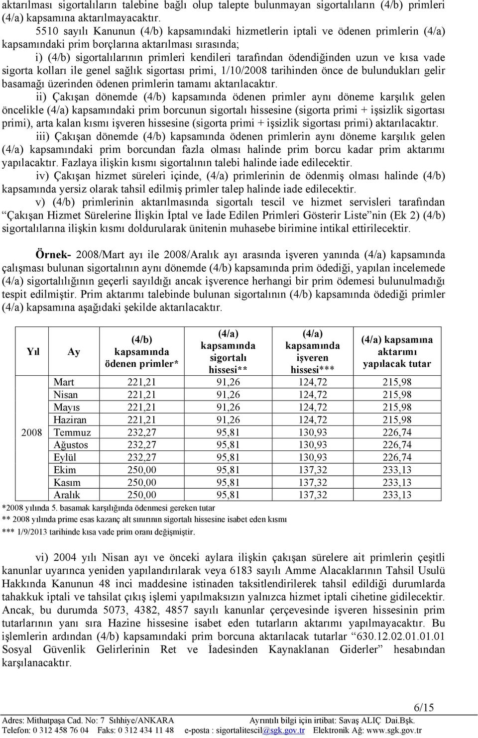 ödendiğinden uzun ve kısa vade sigorta kolları ile genel sağlık sigortası primi, 1/10/2008 tarihinden önce de bulundukları gelir basamağı üzerinden ödenen primlerin tamamı aktarılacaktır.