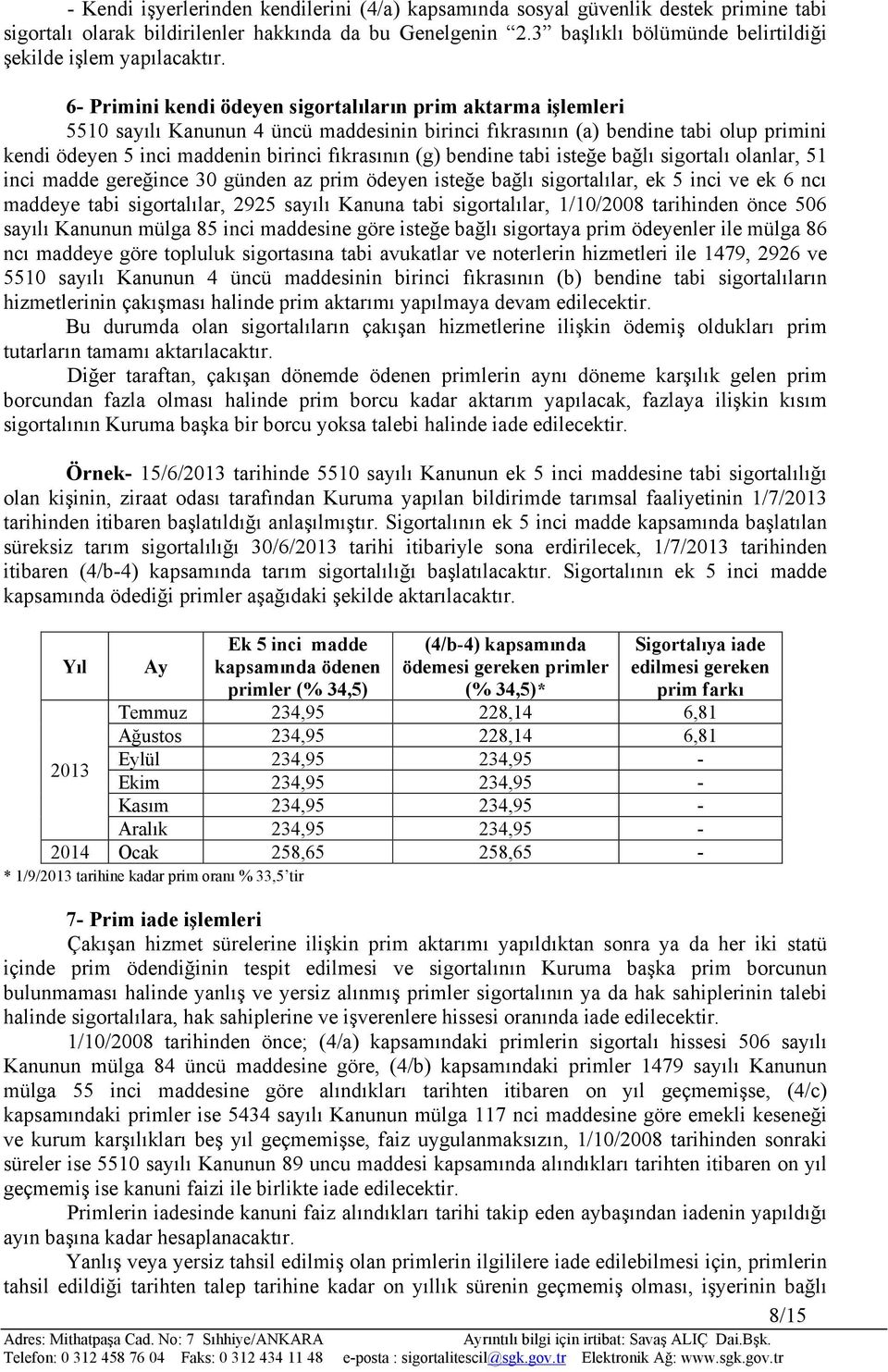 6- Primini kendi ödeyen sigortalıların prim aktarma işlemleri 5510 sayılı Kanunun 4 üncü maddesinin birinci fıkrasının (a) bendine tabi olup primini kendi ödeyen 5 inci maddenin birinci fıkrasının