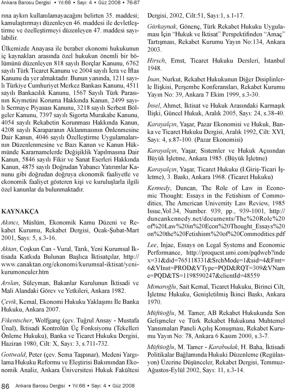 Ülkemizde Anayasa ile beraber ekonomi hukukunun iç kaynakları arasında özel hukukun önemli bir bölümünü düzenleyen 818 sayılı Borçlar Kanunu, 6762 sayılı Türk Ticaret Kanunu ve 2004 sayılı İcra ve