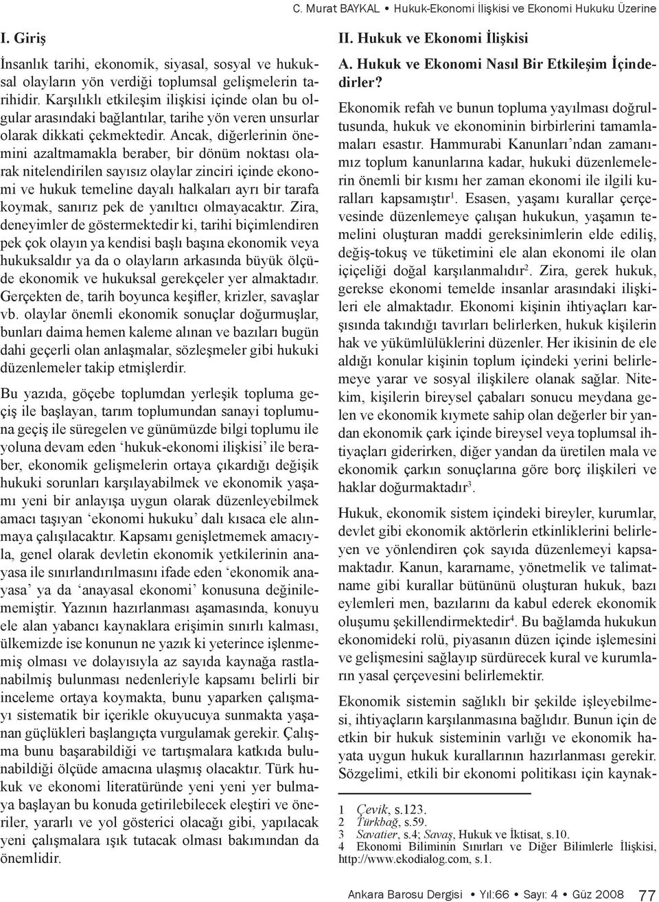 Ancak, diğerlerinin önemini azaltmamakla beraber, bir dönüm noktası olarak nitelendirilen sayısız olaylar zinciri içinde ekonomi ve hukuk temeline dayalı halkaları ayrı bir tarafa koymak, sanırız pek