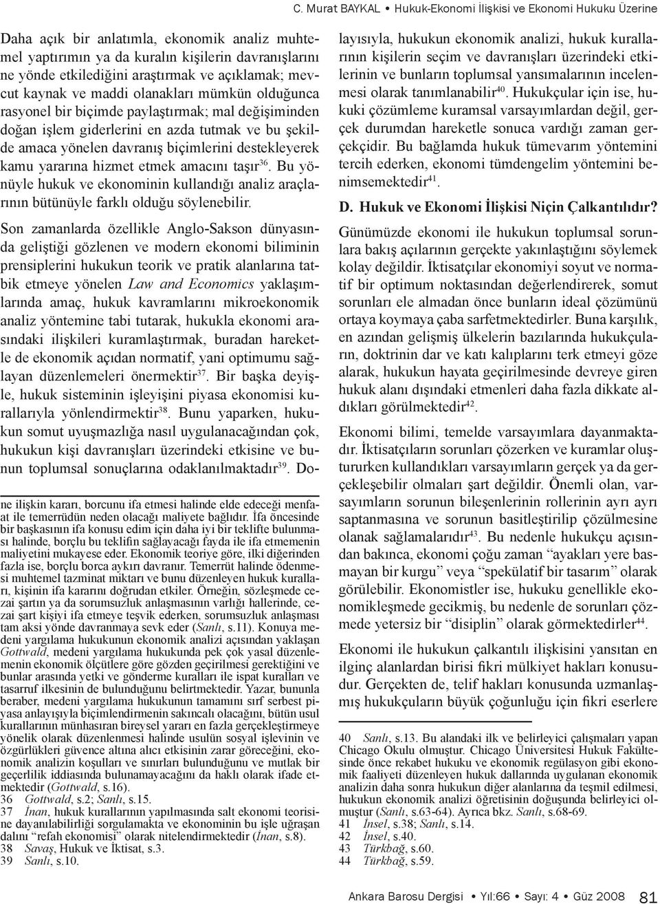 biçimlerini destekleyerek kamu yararına hizmet etmek amacını taşır 36. Bu yönüyle hukuk ve ekonominin kullandığı analiz araçlarının bütünüyle farklı olduğu söylenebilir.