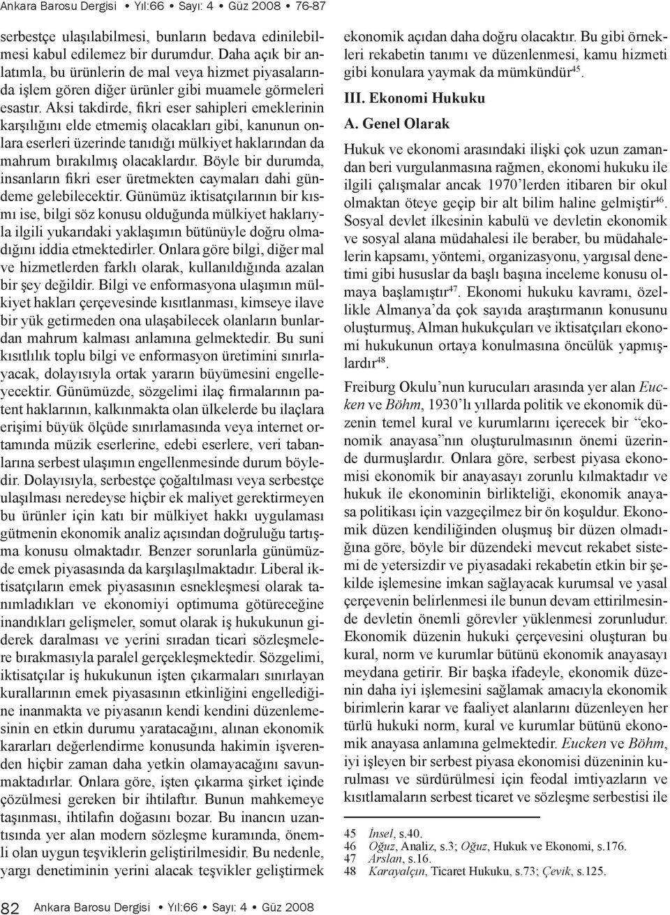 Aksi takdirde, fikri eser sahipleri emeklerinin karşılığını elde etmemiş olacakları gibi, kanunun onlara eserleri üzerinde tanıdığı mülkiyet haklarından da mahrum bırakılmış olacaklardır.