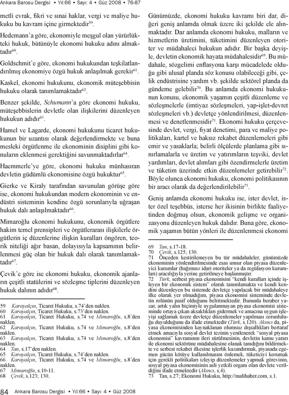 Goldschmit e göre, ekonomi hukukundan teşkilatlandırılmış ekonomiye özgü hukuk anlaşılmak gerekir 61. Kaskel, ekonomi hukukunu, ekonomik müteşebbisin hukuku olarak tanımlamaktadır 62.