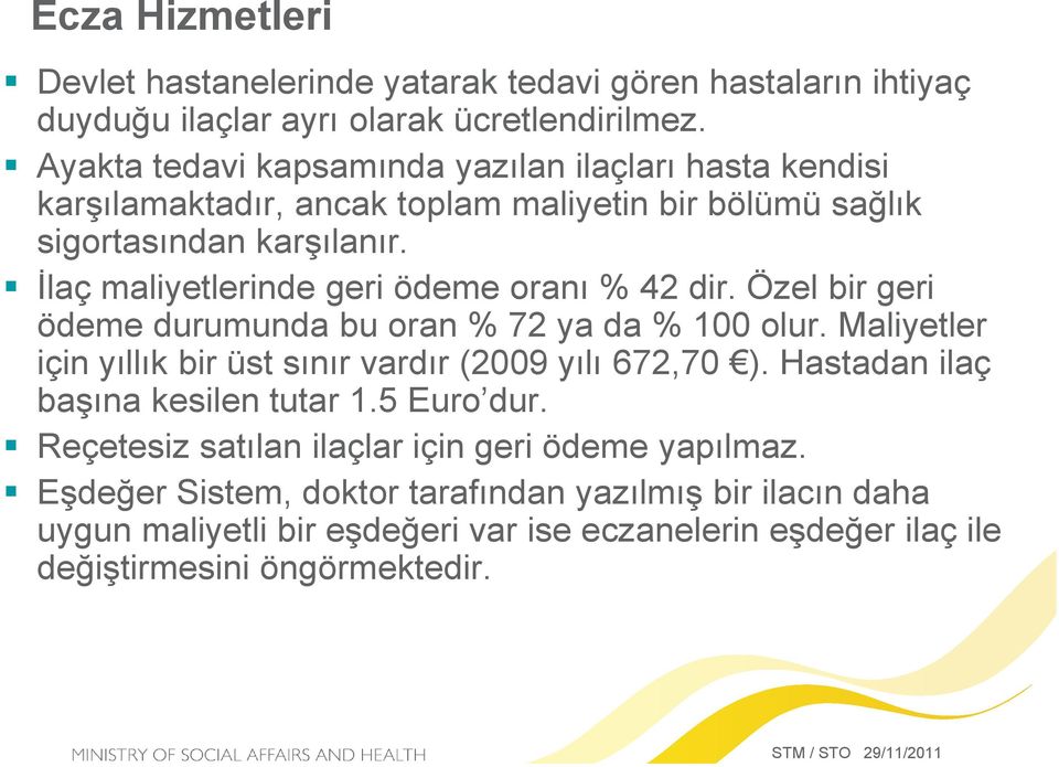 İlaç maliyetlerinde geri ödeme oranı % 42 dir. Özel bir geri ödeme durumunda bu oran % 72 ya da % 100 olur. Maliyetler için yıllık bir üst sınır vardır (2009 yılı 672,70 ).