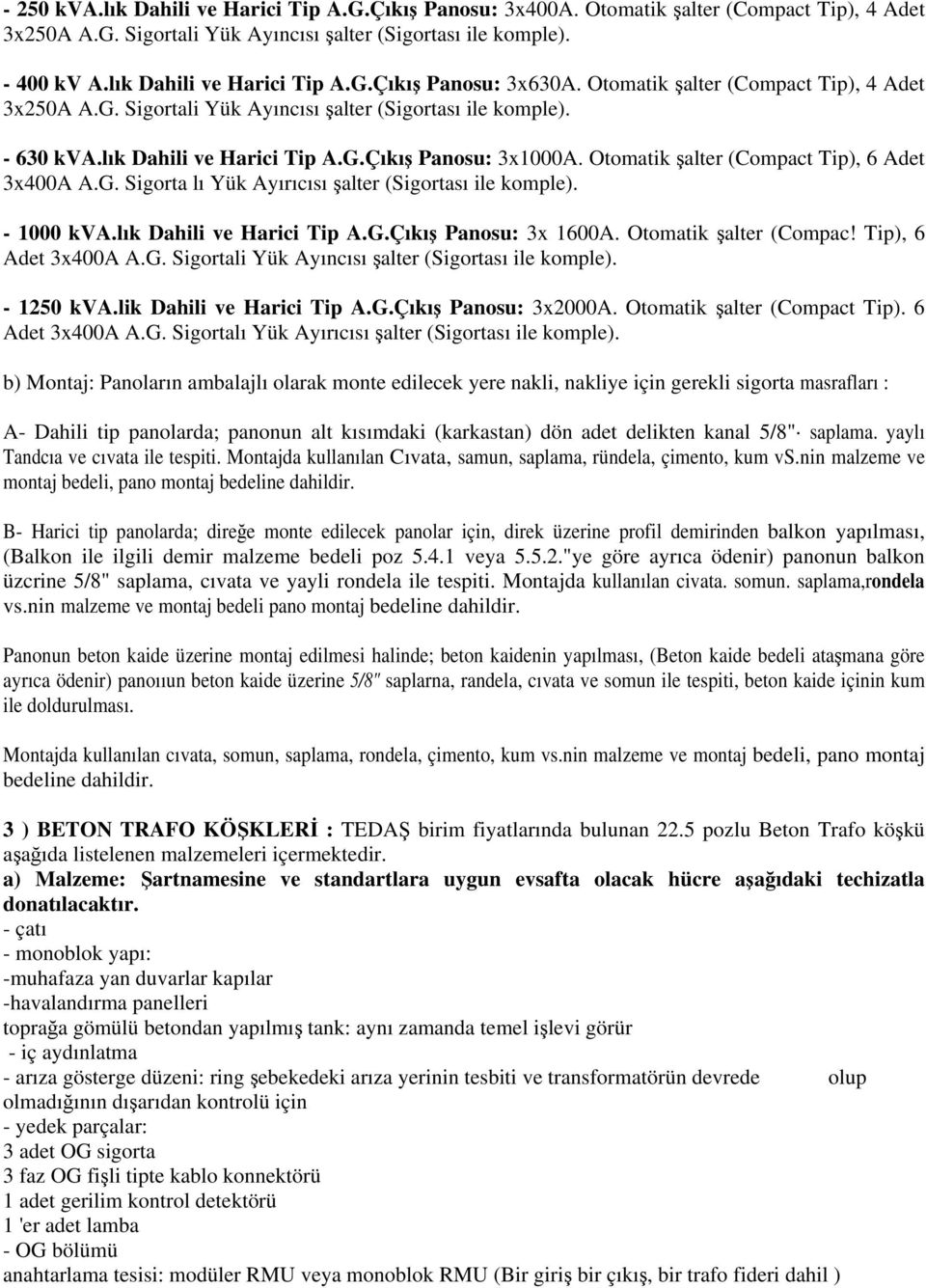 Otomatik şalter (Compact Tip), 6 Adet 3x400A A.G. Sigorta lı Yük Ayırıcısı şalter (Sigortası ile komple). - 1000 kva.lık Dahili ve Harici Tip A.G.Çıkış Panosu: 3x 1600A. Otomatik şalter (Compac!