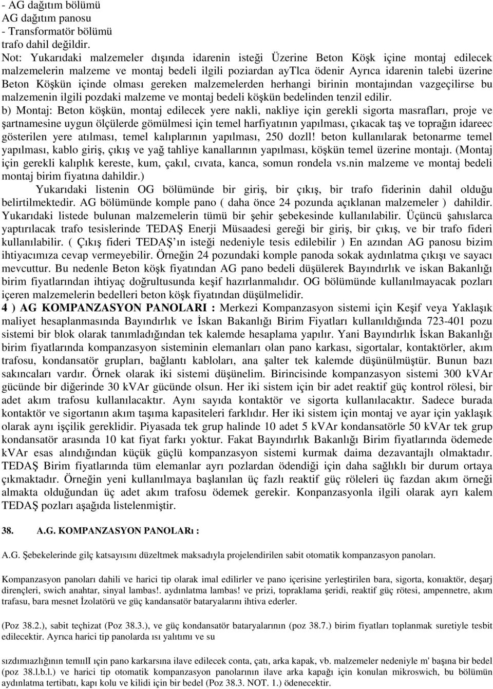 Köşkün içinde olması gereken malzemelerden herhangi birinin montajından vazgeçilirse bu malzemenin ilgili pozdaki malzeme ve montaj bedeli köşkün bedelinden tenzil edilir.