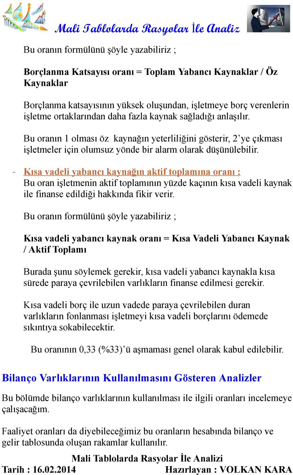 - Kısa vadeli yabancı kaynağın aktif toplamına oranı : Bu oran işletmenin aktif toplamının yüzde kaçının kısa vadeli kaynak ile finanse edildiği hakkında fikir verir.