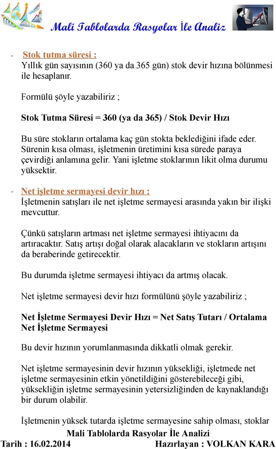 Sürenin kısa olması, işletmenin üretimini kısa sürede paraya çevirdiği anlamına gelir. Yani işletme stoklarının likit olma durumu yüksektir.